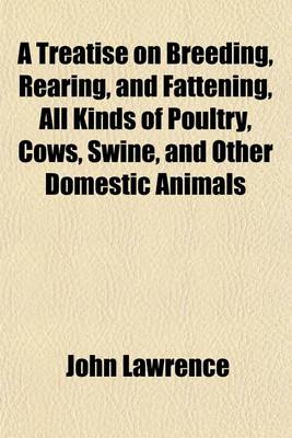 Book cover for A Treatise on Breeding, Rearing, and Fattening, All Kinds of Poultry, Cows, Swine, and Other Domestic Animals