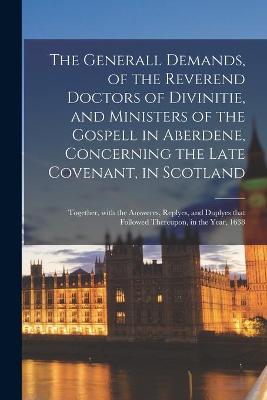 Book cover for The Generall Demands, of the Reverend Doctors of Divinitie, and Ministers of the Gospell in Aberdene, Concerning the Late Covenant, in Scotland