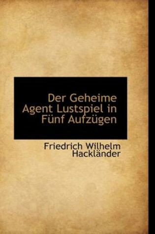 Cover of Der Geheime Agent Lustspiel in F Nf Aufz Gen