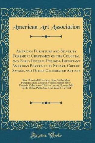 Cover of American Furniture and Silver by Foremost Craftsmen of the Colonial and Early Federal Periods, Important American Portraits by Stuart, Copley, Savage, and Other Celebrated Artists