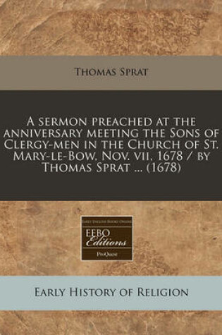 Cover of A Sermon Preached at the Anniversary Meeting the Sons of Clergy-Men in the Church of St. Mary-Le-Bow, Nov. VII, 1678 / By Thomas Sprat ... (1678)