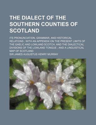 Book cover for The Dialect of the Southern Counties of Scotland; Its Pronunciation, Grammar, and Historical Relations with an Appendix on the Present Limits of the G