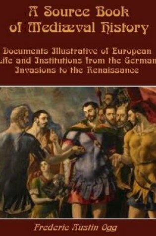 Cover of A Source Book of Mediaval History : Documents Illustrative of European Life and Institutions from the German Invasions to the Renaissance (Illustrated)