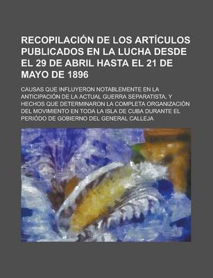 Book cover for Recopilacion de Los Articulos Publicados En La Lucha Desde El 29 de Abril Hasta El 21 de Mayo de 1896; Causas Que Influyeron Notablemente En La Anticipacion de La Actual Guerra Separatista, y Hechos Que Determinaron La Completa