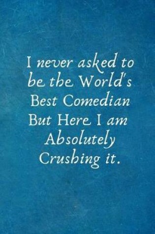 Cover of I Never Asked to Be the World's Best Comedian But Here I Am Absolutely Crushing It.