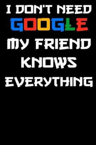 Cover of i don't need google my friend knows everything Notebook Birthday Gift