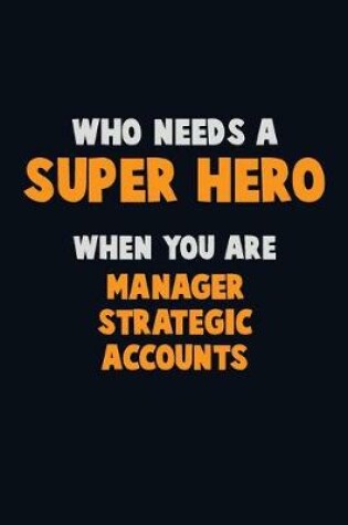 Cover of Who Need A SUPER HERO, When You Are Manager Strategic Accounts