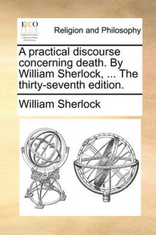 Cover of A Practical Discourse Concerning Death. by William Sherlock, ... the Thirty-Seventh Edition.