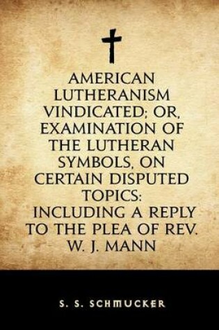 Cover of American Lutheranism Vindicated; Or, Examination of the Lutheran Symbols, on Certain Disputed Topics