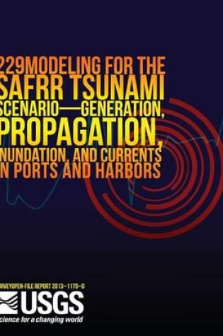 Cover of Modeling for the SAFRR Tsunami Scenario?Generation, Propagation, Inundation, and Currents in Ports and Harbors