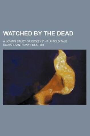 Cover of Watched by the Dead; A Loving Study of Dickens' Half-Told Tale