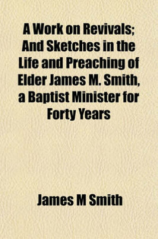 Cover of A Work on Revivals; And Sketches in the Life and Preaching of Elder James M. Smith, a Baptist Minister for Forty Years