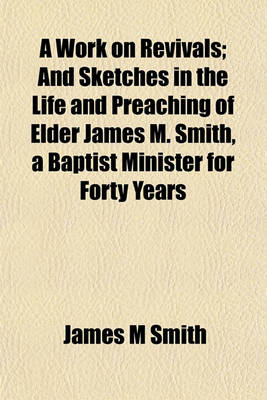 Book cover for A Work on Revivals; And Sketches in the Life and Preaching of Elder James M. Smith, a Baptist Minister for Forty Years