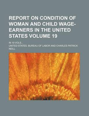 Book cover for Report on Condition of Woman and Child Wage-Earners in the United States Volume 19; In 19 Vols