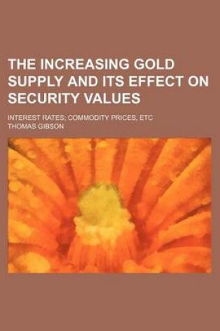 Cover of The Increasing Gold Supply and Its Effect on Security Values; Interest Rates Commodity Prices, Etc