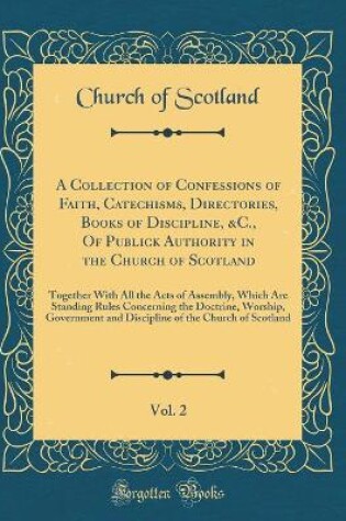 Cover of A Collection of Confessions of Faith, Catechisms, Directories, Books of Discipline, &c., of Publick Authority in the Church of Scotland, Vol. 2