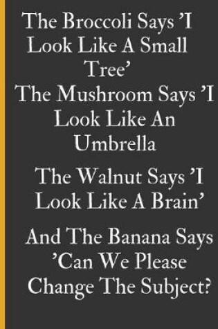 Cover of The Broccoli Says I Look Like A Small Tree, The Mushroom Says 'I Look Like An Umbrella', The Walnut Says 'I Look Like A Brain', A