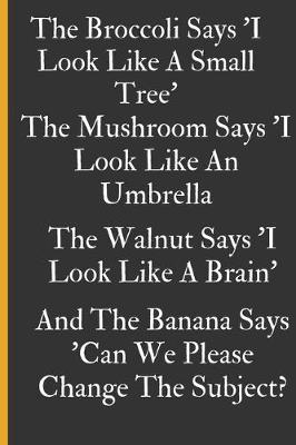 Book cover for The Broccoli Says I Look Like A Small Tree, The Mushroom Says 'I Look Like An Umbrella', The Walnut Says 'I Look Like A Brain', A
