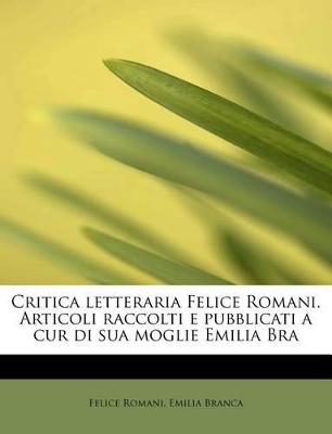 Book cover for Critica Letteraria Felice Romani. Articoli Raccolti E Pubblicati a Cur Di Sua Moglie Emilia Bra