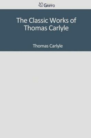 Cover of The Classic Works of Thomas Carlyle