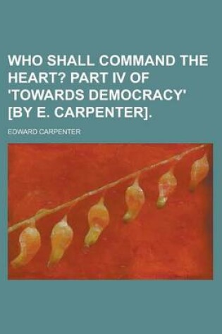 Cover of Who Shall Command the Heart?; Part IV of 'Towards Democracy'who Shall Command the Heart?; Part IV of 'Towards Democracy' [By E. Carpenter]. [By E. Car