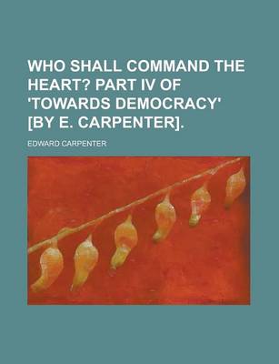 Book cover for Who Shall Command the Heart?; Part IV of 'Towards Democracy'who Shall Command the Heart?; Part IV of 'Towards Democracy' [By E. Carpenter]. [By E. Car