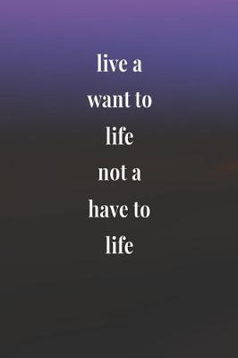 Book cover for Live A Want To Life Not A Have To Life