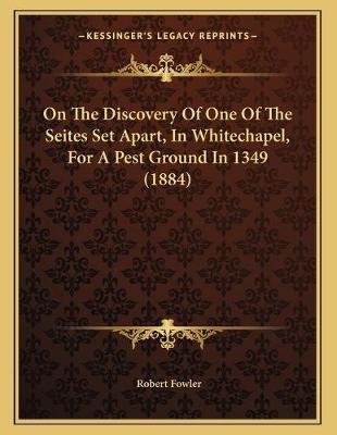 Book cover for On The Discovery Of One Of The Seites Set Apart, In Whitechapel, For A Pest Ground In 1349 (1884)