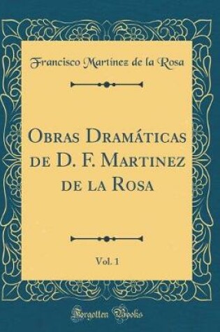 Cover of Obras Dramáticas de D. F. Martinez de la Rosa, Vol. 1 (Classic Reprint)