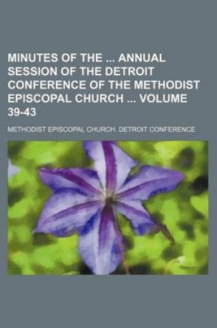 Cover of Minutes of the Annual Session of the Detroit Conference of the Methodist Episcopal Church Volume 39-43