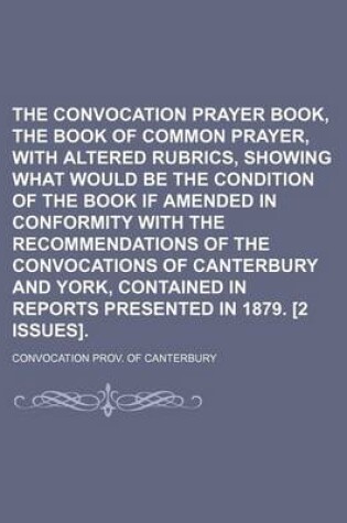 Cover of The Convocation Prayer Book, the Book of Common Prayer, with Altered Rubrics, Showing What Would Be the Condition of the Book If Amended in Conformity with the Recommendations of the Convocations of Canterbury and York, Contained in Reports