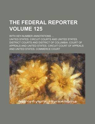 Book cover for The Federal Reporter Volume 125; With Key-Number Annotations