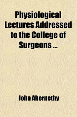 Cover of Physiological Lectures; Addressed to the College of Surgeons