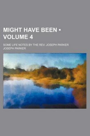 Cover of Might Have Been (Volume 4); Some Life Notes by the REV. Joseph Parker