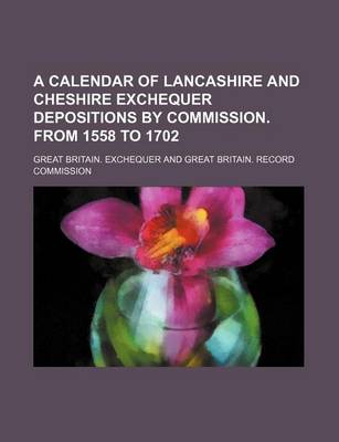 Book cover for A Calendar of Lancashire and Cheshire Exchequer Depositions by Commission. from 1558 to 1702