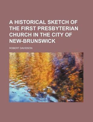 Book cover for A Historical Sketch of the First Presbyterian Church in the City of New-Brunswick