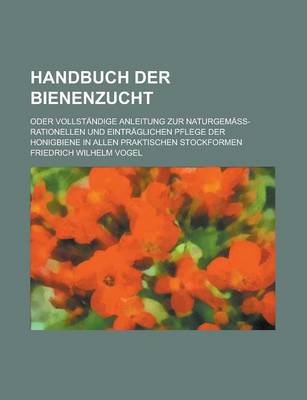 Book cover for Handbuch Der Bienenzucht; Oder Vollstandige Anleitung Zur Naturgemass-Rationellen Und Eintraglichen Pflege Der Honigbiene in Allen Praktischen Stockfo