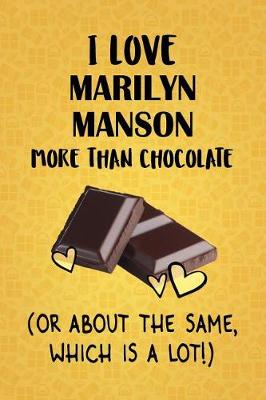 Book cover for I Love Marilyn Manson More Than Chocolate (Or About The Same, Which Is A Lot!)