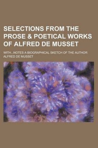 Cover of Selections from the Prose & Poetical Works of Alfred de Musset; With...Notes a Biographical Sketch of the Author