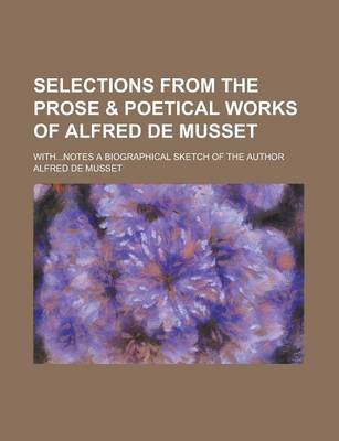 Book cover for Selections from the Prose & Poetical Works of Alfred de Musset; With...Notes a Biographical Sketch of the Author