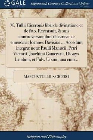 Cover of M. Tullii Ciceronis Libri de Divinatione Et de Fato. Recensuit, & Suis Animadversionibus Illustravit AC Emendavit Joannes Davisius ... Accedunt Integrae Notae Paulli Manucii, Petri Victorii, Joachimi Camerarii, Dionys. Lambini, Et Fulv. Ursini, Una Cum...