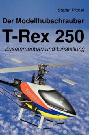 Cover of Der Modellhubschrauber T-Rex 250