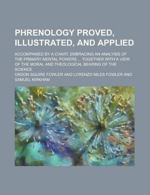 Book cover for Phrenology Proved, Illustrated, and Applied; Accompanied by a Chart, Embracing an Analysis of the Primary Mental Powers ... Together with a View of the Moral and Theological Bearing of the Science