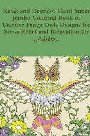 Cover of Relax and Destress: Giant Super Jumbo Coloring Book of Creative Fancy Owls Designs for Stress Relief and Relaxation for Adults