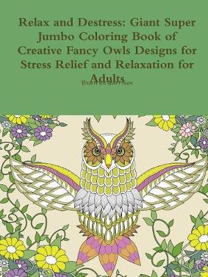 Book cover for Relax and Destress: Giant Super Jumbo Coloring Book of Creative Fancy Owls Designs for Stress Relief and Relaxation for Adults