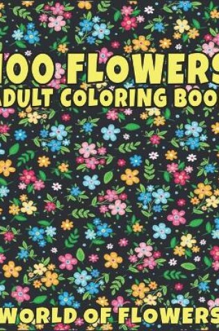 Cover of 100 Flowers Adult Coloring Book World of Flowers