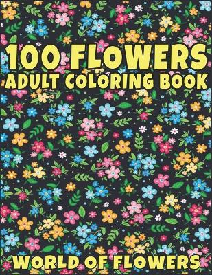 Book cover for 100 Flowers Adult Coloring Book World of Flowers