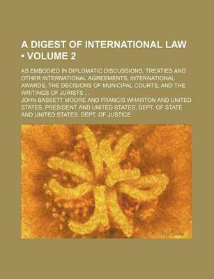 Book cover for The Digest of International Law (Volume 2); As Embodied in Diplomatic Discussions, Treaties and Other International Agreements, International Awards