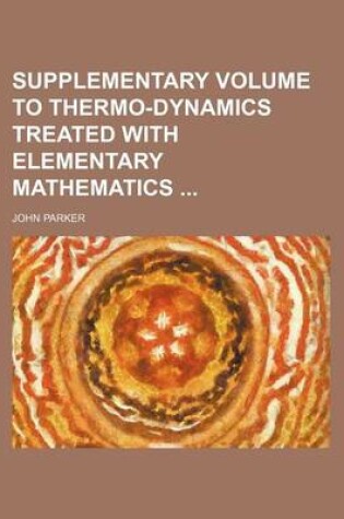 Cover of Supplementary Volume to Thermo-Dynamics Treated with Elementary Mathematics