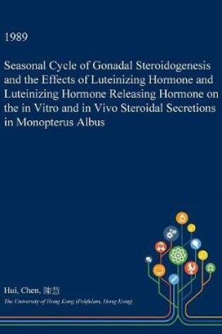 Cover of Seasonal Cycle of Gonadal Steroidogenesis and the Effects of Luteinizing Hormone and Luteinizing Hormone Releasing Hormone on the in Vitro and in Vivo Steroidal Secretions in Monopterus Albus